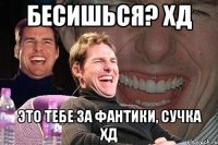 Бесишься? ХД Это тебе за фантики, сучка ХД