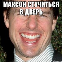 Максон стучиться в дверь 