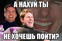 а нахуй ты не хочешь пойти?