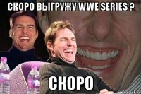 Скоро выгружу WWE Series ? Скоро