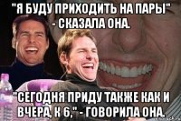 "Я буду приходить на пары" - сказала она. "Сегодня приду также как и вчера, к 6," - говорила она.