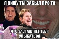 Я вижу ты забыл про то что заставляет тебя улыбаться