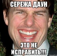 Сережа даун это не исправить!!!