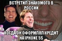 Встретил знакомого в России Когда он оформлял кредит на Iphone 5S