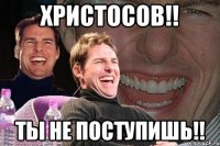 Христосов!! Ты не поступишь!!