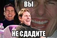 Вы Не сдадите