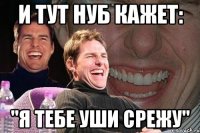 И ТУТ НУБ КАЖЕТ: "Я ТЕБЕ УШИ СРЕЖУ"