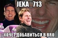 Jeka_713 Хочет добавиться в bro