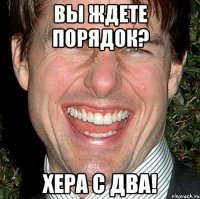 вы ждете порядок? хера с два!