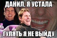 ДАНИЛ, Я УСТАЛА ГУЛЯТЬ Я НЕ ВЫЙДУ