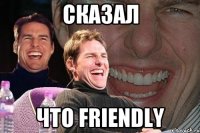 Сказал что friendly