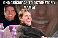 Она сказала,что останется у мамы 