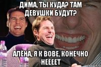 ДИМА, ТЫ КУДА? ТАМ ДЕВУШКИ БУДУТ? АЛЁНА, Я К ВОВЕ, КОНЕЧНО НЕЕЕЕТ