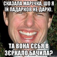 Сказала Марічка, шо я їй падарков не дарю. Та вона сєбя в зєркало бачила?