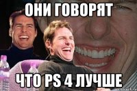 Они говорят Что PS 4 лучше