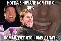 Когда в начале боя тип с 46% командует что кому делать