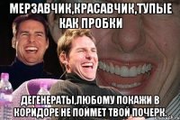 Мерзавчик,Красавчик,тупые как пробки дегенераты,любому покажи в коридоре не поймет твой почерк.