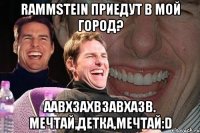 Rammstein Приедут в мой город? Аавхзахвзавхазв. Мечтай,Детка,мечтай:D