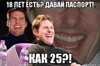 18 лет есть? давай паспорт! как 25?!