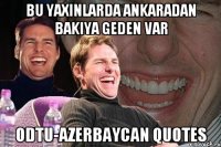 bu yaxinlarda Ankaradan bakiya geden var ODTU-Azerbaycan quotes