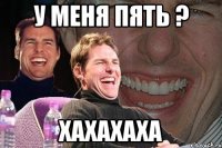 у меня пять ? ХАХАХАХА