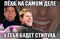 Лёха, на самом деле у тебя будет стипуха.