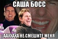 Саша БОСС ААХХАХА не смешите меня