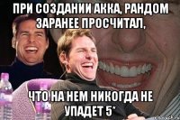 При создании акка, рандом заранее просчитал, что на нем никогда не упадет 5*