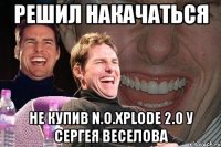 Решил накачаться не купив N.O.Xplode 2.0 у Сергея Веселова