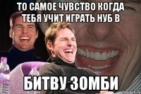 то самое чувство когда тебя учит играть нуб в битву зомби