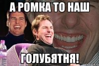 а Ромка то наш ГолубятнЯ!