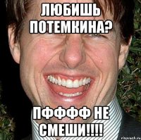 Любишь Потемкина? Пфффф не смеши!!!!