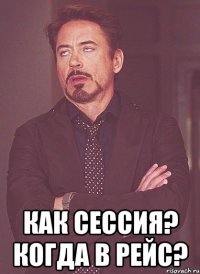  как сессия? когда в рейс?