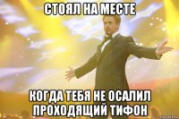 СТОЯЛ НА МЕСТЕ КОГДА ТЕБЯ НЕ ОСАЛИЛ ПРОХОДЯЩИЙ ТИФОН