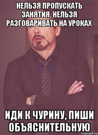 Нельзя пропускать занятия, нельзя разговаривать на уроках Иди к Чурину, пиши объяснительную