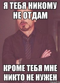 Я тебя никому не отдам Кроме тебя мне никто не нужен