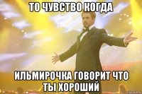 То чувство когда Ильмирочка говорит что ты хороший