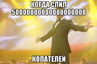 когда слил 50000000000000000000 копателей