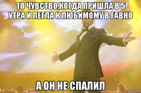 то чувство,когда пришла в 5 утра и легла к любимому в гавно а он не спалил