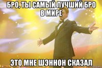 БРО, ТЫ САМЫЙ ЛУЧШИЙ БРО В МИРЕ ЭТО МНЕ ШЭННОН СКАЗАЛ