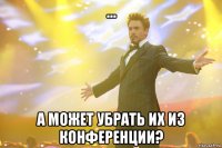 ... А может убрать их из конференции?