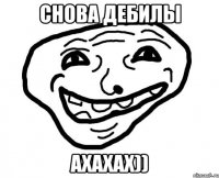 Снова дебилы Ахахах))