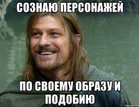 сознаю персонажей по своему образу и подобию