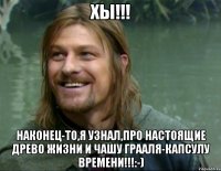 Хы!!! Наконец-то,я узнал,про Настоящие Древо Жизни и Чашу Грааля-Капсулу Времени!!!:-)