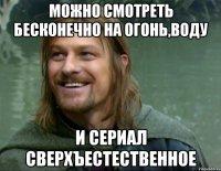 МОЖНО СМОТРЕТЬ БЕСКОНЕЧНО НА ОГОНЬ,ВОДУ И СЕРИАЛ СВЕРХЪЕСТЕСТВЕННОЕ