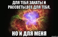 Для тебя закаты и рассветы,все для тебя, Но и для меня