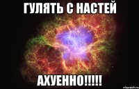 гулять с Настей АХУЕННО!!!!!