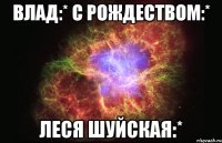 влад:* С РОЖДЕСТВОМ:* лЕся шуйская:*