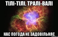 Тілі-Тілі, Тралі-Валі Нас погода не задовільняє