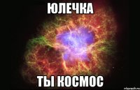 юлечка ты космос